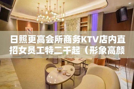 日照更高会所商务KTV店内直招女员工特二千起（形象高颜子）