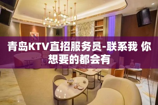 青岛KTV直招服务员-联系我 你想要的都会有