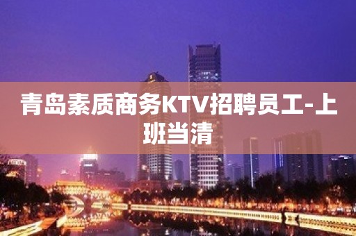 青岛素质商务KTV招聘员工-上班当清