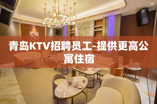 青岛KTV招聘员工-提供更高公寓住宿