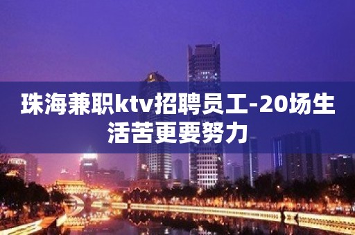 珠海兼职ktv招聘员工-20场生活苦更要努力