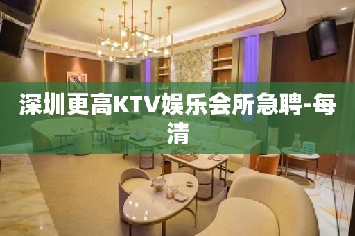 深圳更高KTV娱乐会所急聘-每清