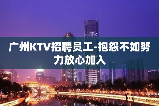 广州KTV招聘员工-抱怨不如努力放心加入