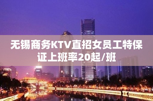 无锡商务KTV直招女员工特保证上班率20起/班