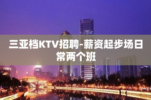 三亚档KTV招聘-薪资起步场日常两个班