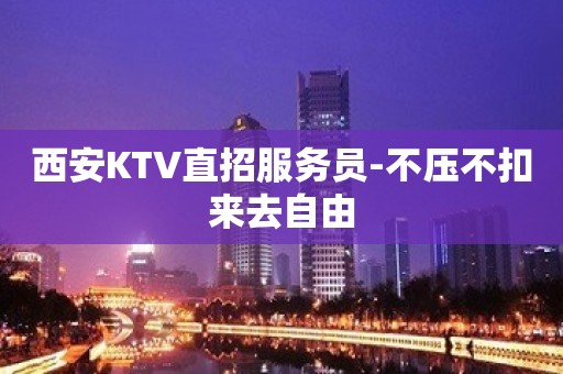 西安KTV直招服务员-不压不扣来去自由