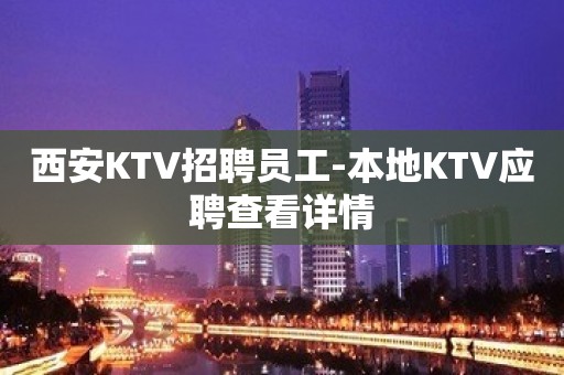 西安KTV招聘员工-本地KTV应聘查看详情