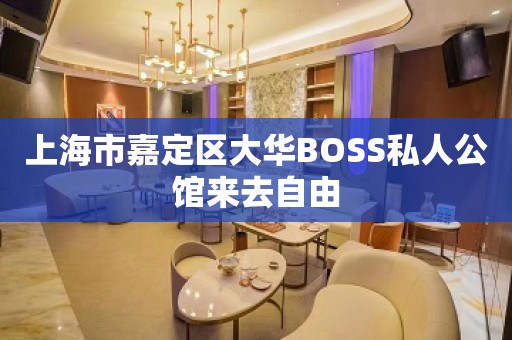 上海市嘉定区大华BOSS私人公馆来去自由