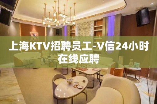 上海KTV招聘员工-V信24小时在线应聘