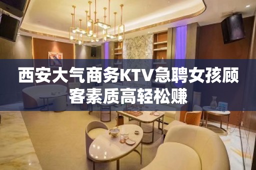 西安大气商务KTV急聘女孩顾客素质高轻松赚