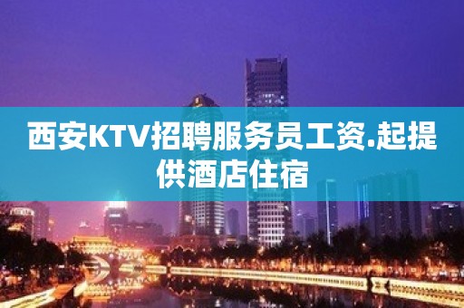 西安KTV招聘服务员工资.起提供酒店住宿