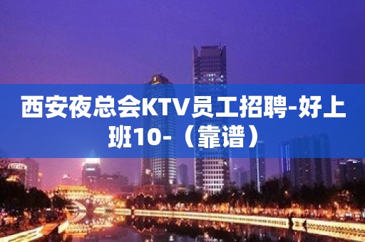 西安夜总会KTV员工招聘-好上班10-（靠谱）