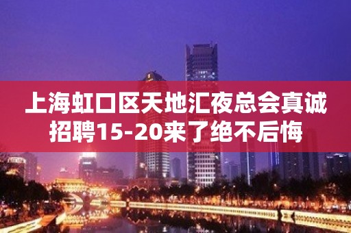 上海虹口区天地汇夜总会真诚招聘15-20来了绝不后悔