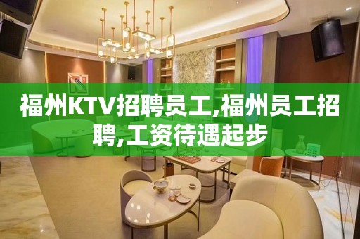 福州KTV招聘员工,福州员工招聘,工资待遇起步