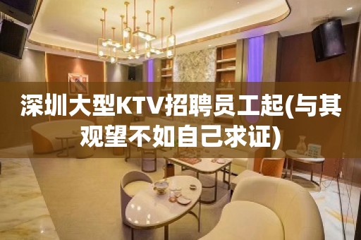 深圳大型KTV招聘员工起(与其观望不如自己求证)