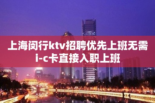 上海闵行ktv招聘优先上班无需i-c卡直接入职上班