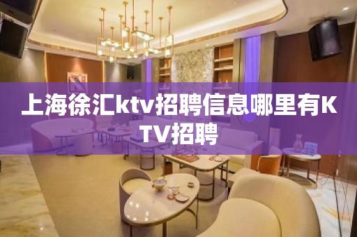 上海徐汇ktv招聘信息哪里有KTV招聘