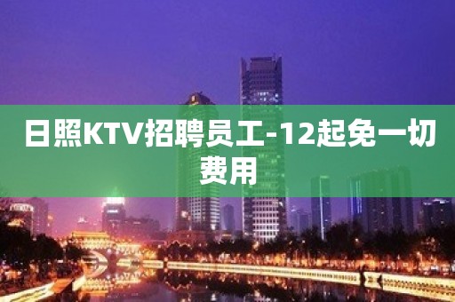 日照KTV招聘员工-12起免一切费用