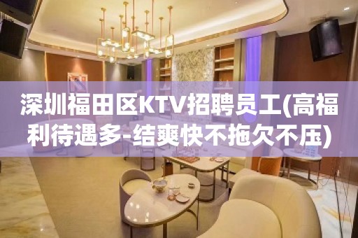 深圳福田区KTV招聘员工(高福利待遇多-结爽快不拖欠不压)