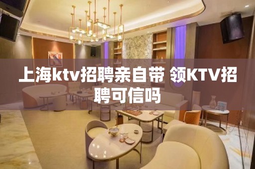 上海ktv招聘亲自带 领KTV招聘可信吗