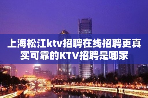 上海松江ktv招聘在线招聘更真实可靠的KTV招聘是哪家