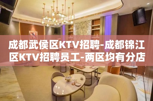 成都武侯区KTV招聘-成都锦江区KTV招聘员工-两区均有分店