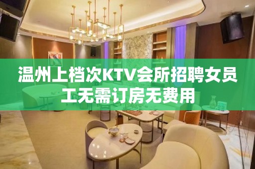 温州上档次KTV会所招聘女员工无需订房无费用