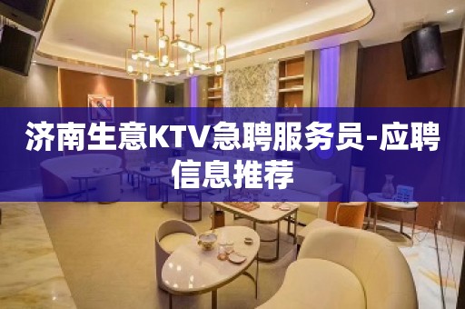 济南生意KTV急聘服务员-应聘信息推荐