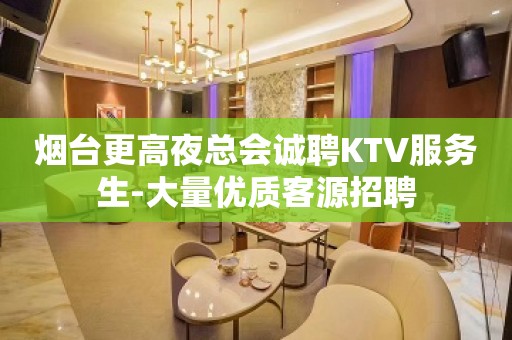 烟台更高夜总会诚聘KTV服务生-大量优质客源招聘