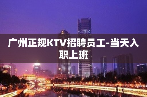 广州正规KTV招聘员工-当天入职上班