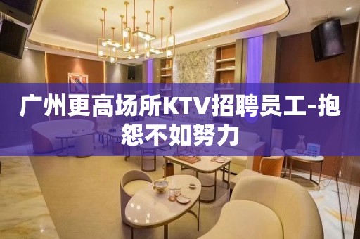 广州更高场所KTV招聘员工-抱怨不如努力