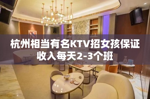 杭州相当有名KTV招女孩保证收入每天2-3个班