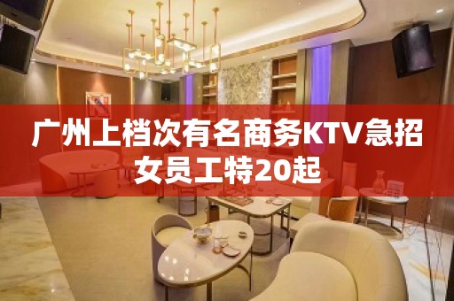 广州上档次有名商务KTV急招女员工特20起