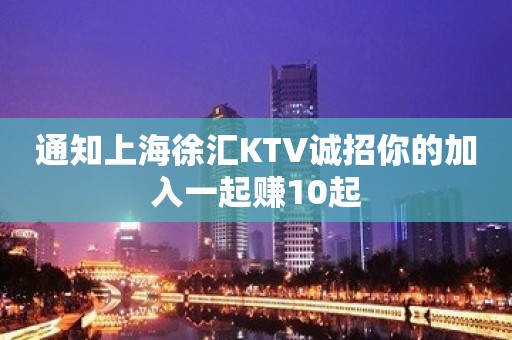 通知上海徐汇KTV诚招你的加入一起赚10起