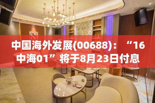 中国海外发展(00688)：“16中海01”将于8月23日付息