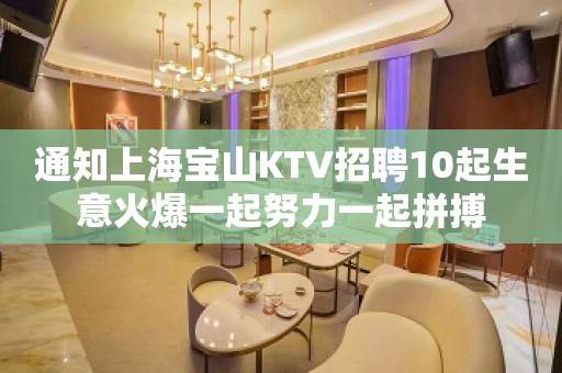 通知上海宝山KTV招聘10起生意火爆一起努力一起拼搏