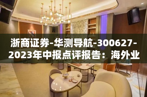 浙商证券-华测导航-300627-2023年中报点评报告：海外业务大幅提升带动上半年业绩快速增长-230816