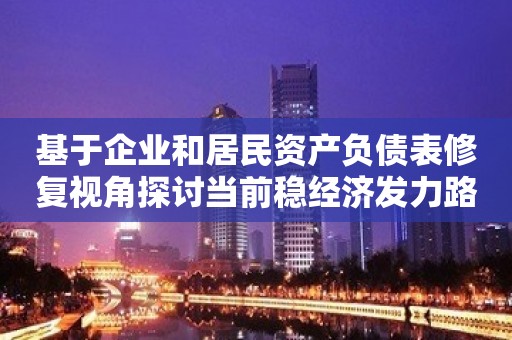 基于企业和居民资产负债表修复视角探讨当前稳经济发力路径