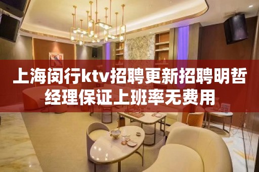 上海闵行ktv招聘更新招聘明哲经理保证上班率无费用