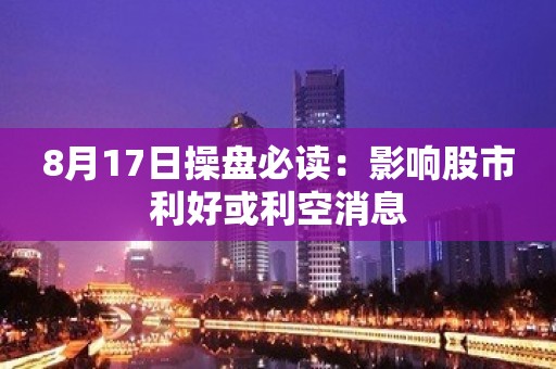 8月17日操盘必读：影响股市利好或利空消息