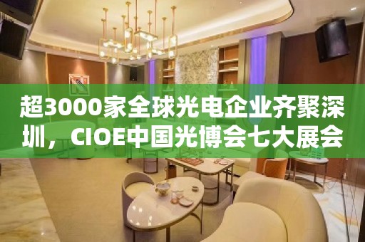 超3000家全球光电企业齐聚深圳，CIOE中国光博会七大展会亮点揭晓