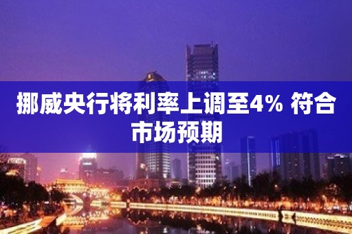 挪威央行将利率上调至4% 符合市场预期