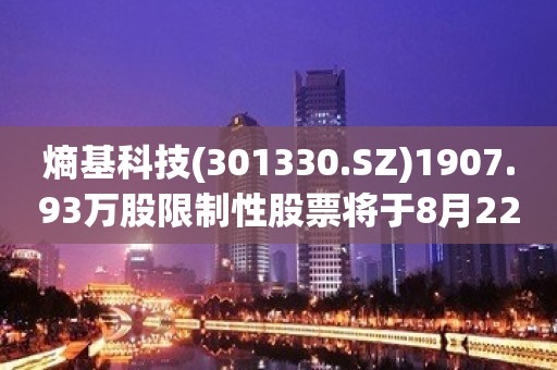 熵基科技(301330.SZ)1907.93万股限制性股票将于8月22日上市流通