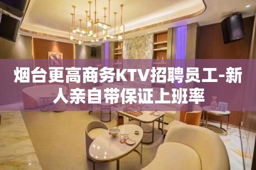 烟台更高商务KTV招聘员工-新人亲自带保证上班率