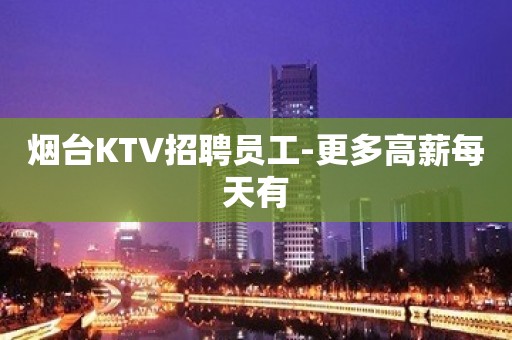 烟台KTV招聘员工-更多高薪每天有