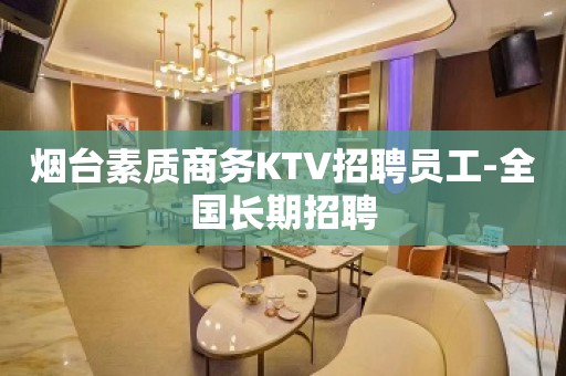 烟台素质商务KTV招聘员工-全国长期招聘