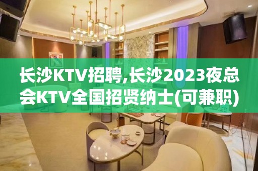 长沙KTV招聘,长沙2023夜总会KTV全国招贤纳士(可兼职)