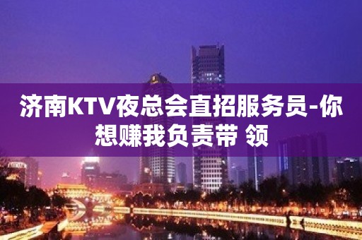 济南KTV夜总会直招服务员-你想赚我负责带 领