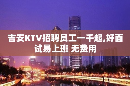 吉安KTV招聘员工一千起,好面试易上班 无费用