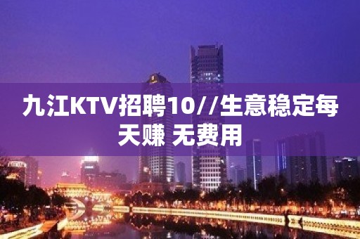 九江KTV招聘10//生意稳定每天赚 无费用